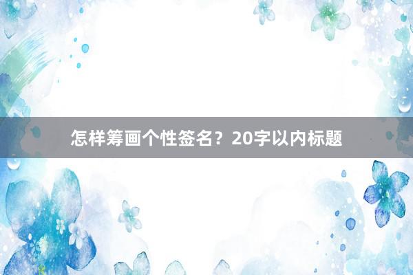 怎样筹画个性签名?20字以内标题