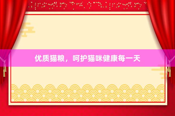优质猫粮，呵护猫咪健康每一天