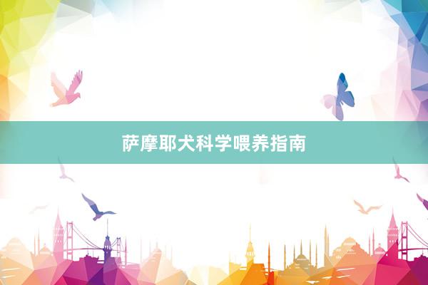 萨摩耶犬科学喂养指南